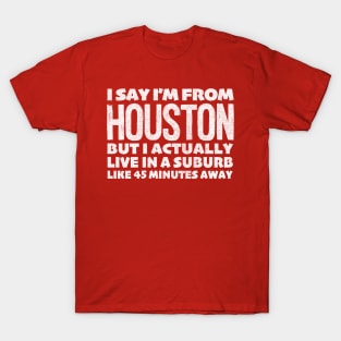 I Say I'm From Houston ... Humorous Statement Design T-Shirt